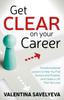 The Get CLEAR On Your Career : Transformational Lessons To Help You Find Success and Purpose, and Create a Life That You Love Book