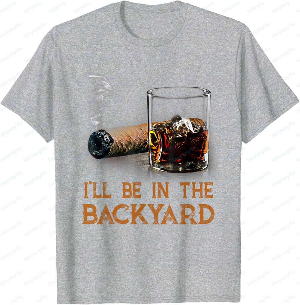 I'll Be in The Backyard Funny Cigar and Bourbon Lovers T-Shirt Cotton Short Sleeve Gifts for Men Graphic Tee Printed T-shirt