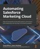Книга Automating Salesforce Marketing Cloud : Reap All the Benefits of the SFMC Platform and Increase Your Productivity with the Help of Real-world Examples