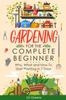 The Gardening For Complete Beginners : Why, What and How To Start Planting In 7 Days! Book