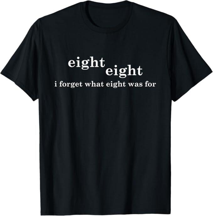 I Forget What Eight Was For Funny Sarcastic T-Shirt