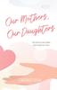 The Our Mothers, Our Daughters : The Stories That Make and Create Our Lives Book