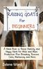 Книга Raising Goats for Beginners : A Hand Book To Raise Healthy and Happy Herd for Milk and Meat Production Plus Breeding, Routine Care, Marketing and More