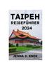 Книга Taipeh Reisefuhrer 2024 : Entdecken Sie Die Beste Reisezeit, Ubernachtungsmoglichkeiten, Attraktionen, Aktivitaten, Lokale Kuche Und Vieles Mehr.