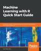 Книга Machine Learning with R Quick Start Guide : A Beginner's Guide To Implementing Machine Learning Techniques from Scratch Using R 3.5