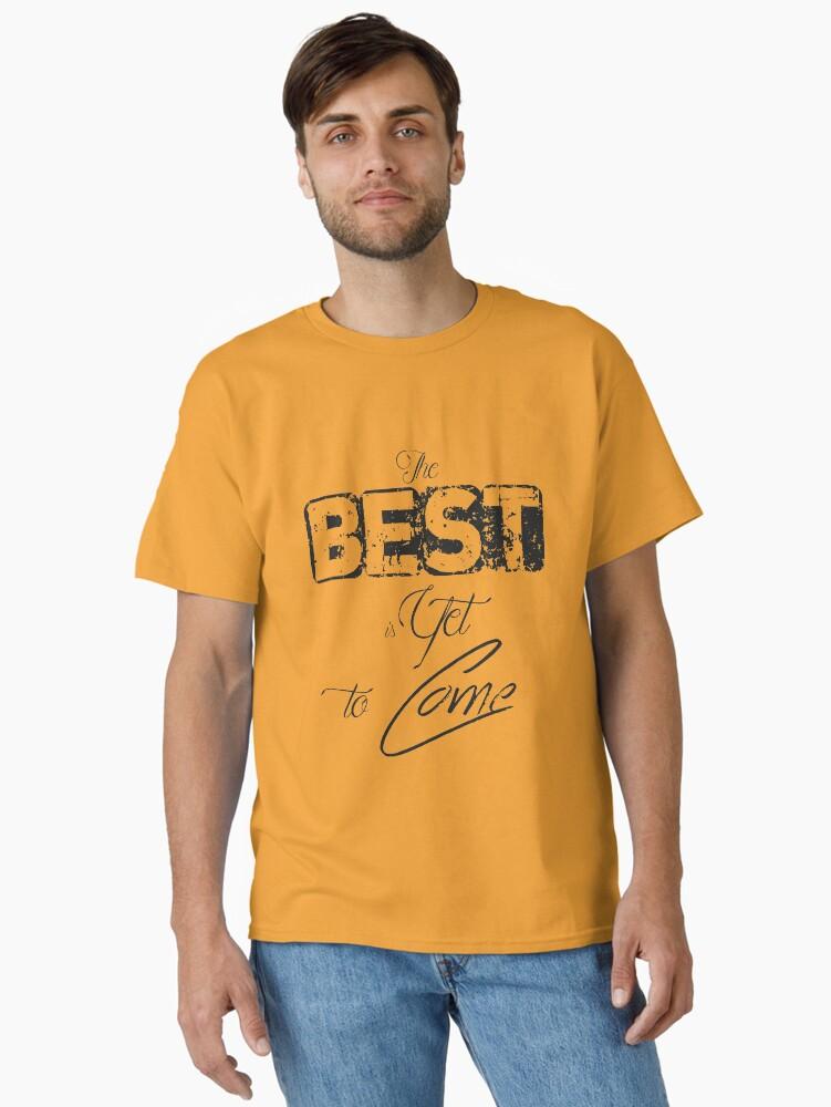 The best is yet to come Classic T-Shirt