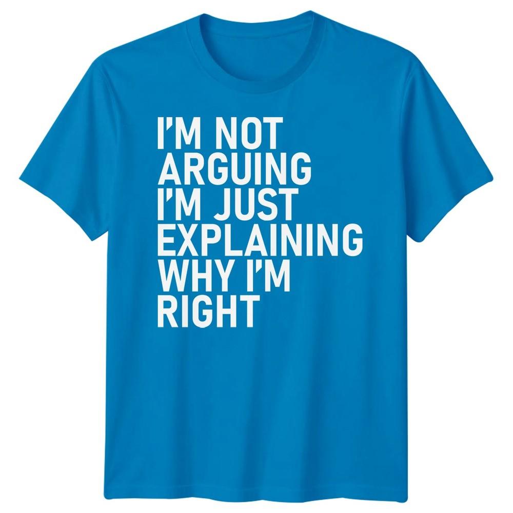 Im Not Arguing Im Just Explaining Why Im Right Sarcastic Quote Humor Unisex T Shirt