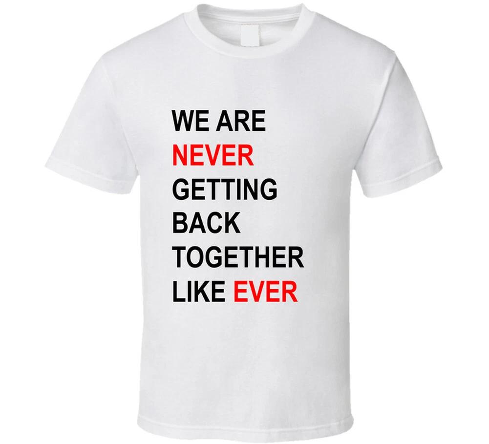 We Are Never Getting Back Together Like Ever Funny Concert Gift T Shirt Mens Kids Womens Boys girls children