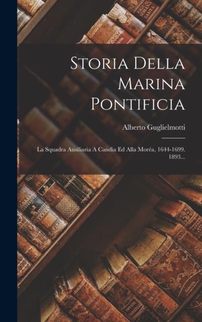 The Storia Della Marina Pontificia : La Squadra Ausiliaria A Candia Ed Alla Morea, 1644-1699. 1893... Book