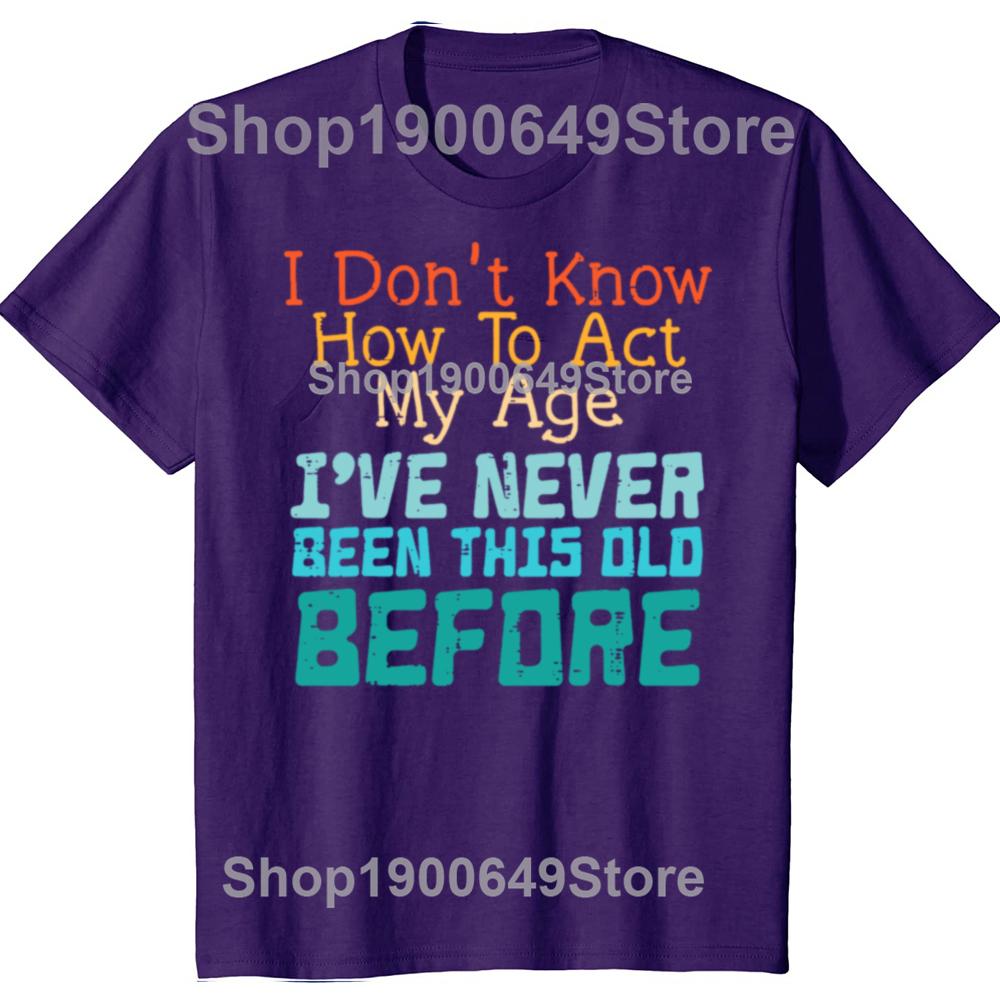 Dont Know How To Act My Age Funny Old Birthday Tshirts Men Fashion Casual Tshirt 100 Cotton Loose Oversized T Shirt Summer