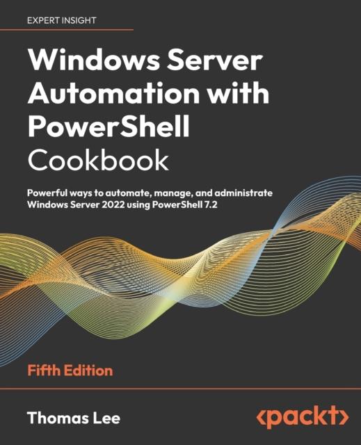 Книга Windows Server Automation with PowerShell Cookbook : Powerful Ways To Automate, Manage and Administrate Windows Server 2022 Using PowerShell 7.2