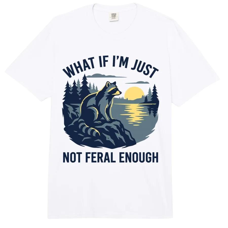 What If Im Just Not Feral Enough Funny Sarcastic Raccoon Tshirt For Men Women 100 Cotton T Shirts Short Sleeve Tops 04133