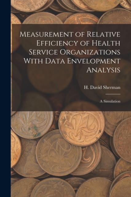 The Measurement of Relative Efficiency of Health Service Organizations With Data Envelopment Analysis : A Simulation Book