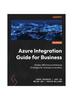 Книга Azure Integration Guide for Business : Master Effective Architecture Strategies for Business Innovation