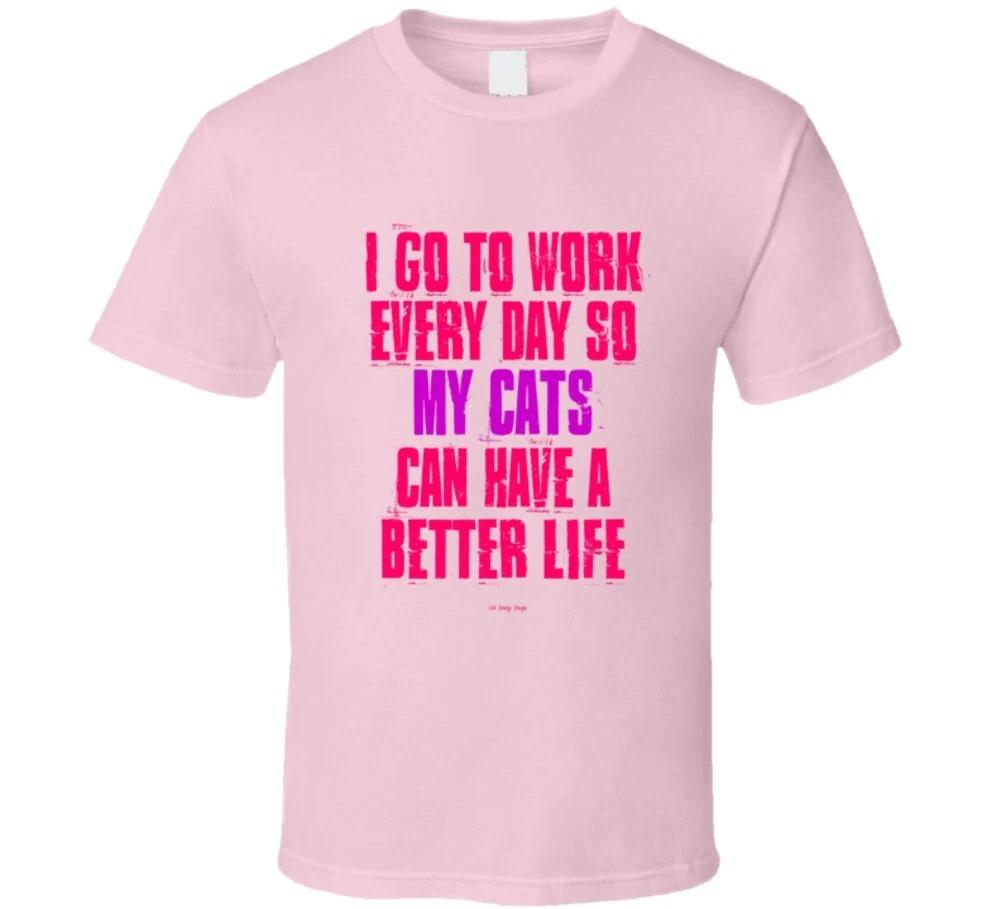 I Go To Work Everyday So My Cats Can Have A Better Life Funny Gift T Shirt