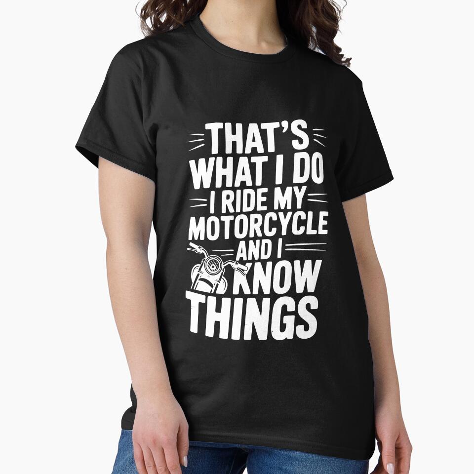 That’s What I Do I Ride My Motorcycle and I Know Things Classic T-Shirt