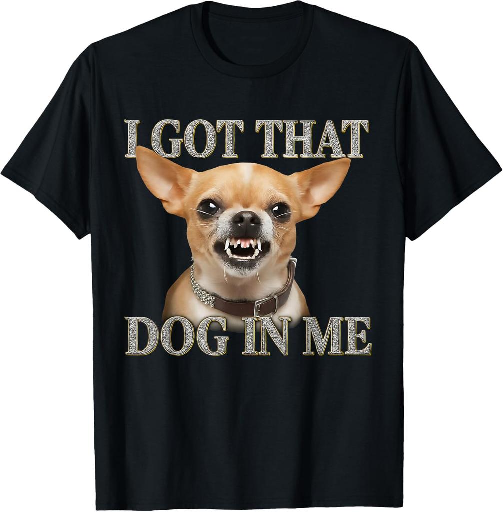 I Got That Dog in Me Funny Dog Chihuahua Lovers Men Women T-Shirt