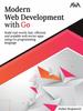 Книга Modern Web Development with Go : Build Real-World, Fast, Efficient and Scalable Web Server Apps Using Go Programming Language