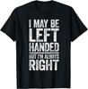 I May Be Left Handed But I'm Always Right T-Shirt Sarcastic T-Shirt