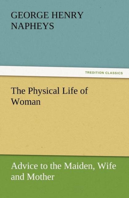 The The Physical Life of Woman : Advice To the Maiden, Wife and Mother Book