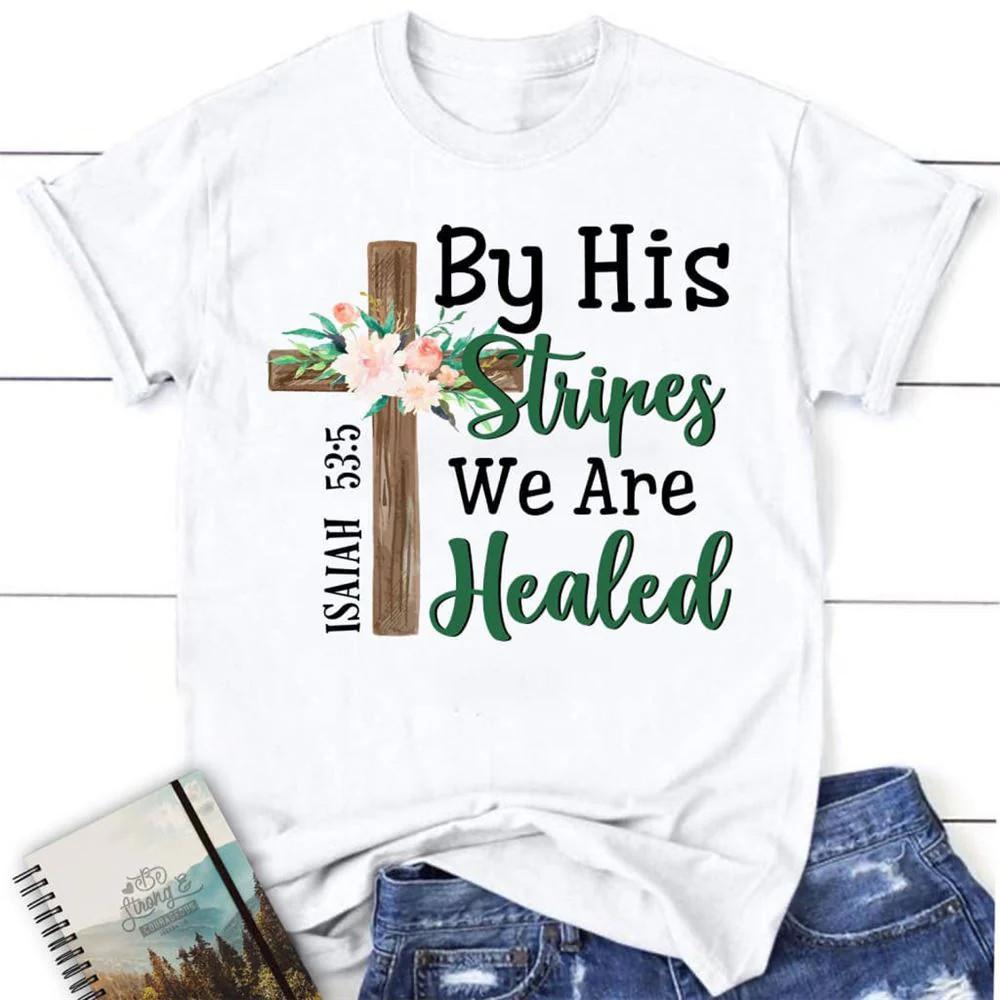 By His Stripes We Are Healed Shirt Isaiah 535 Christian T Shirts