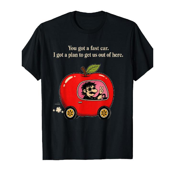 You Got a Fast Car. I Got a Plan to Get Us Out of Here Funny T-Shirt