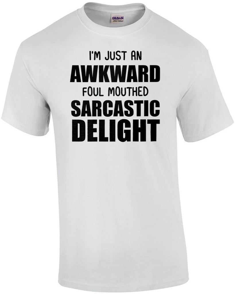 I'm just an awkward foul mouthed sarcastic delight - funny sarcastic t-shirt