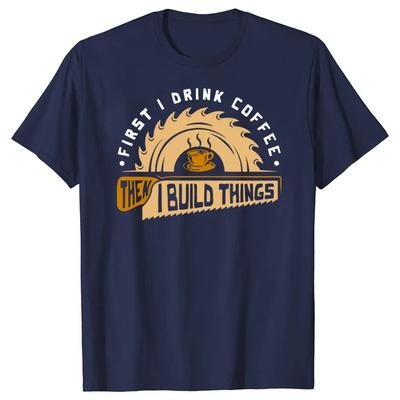 First I Drink Coffee Then I Build Things Woodworking Graphic Unisexs Cotton T Shirt Crewneck Casual