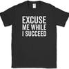 Excuse Me While I Succeed T-Shirt Funny Motivational Success Go Getter Tee