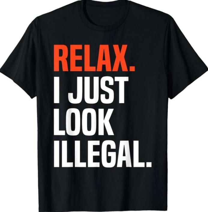 Relax, I Just Look Illegal T-T-Shirt funny sarcastic Tee T-T-Shirt