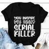 Graphic T Shirt Clothing You Inspire My Inner Serial Killer Summer Women Sarcastic Casual Fashion Clothes Tee T-shirt Female Top
