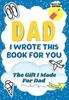The Dad, I Wrote This Book For You : A Child's Fill In The Blank Gift Book For Their Special Dad Perfect for Kid's 7 X 10 Inch Book