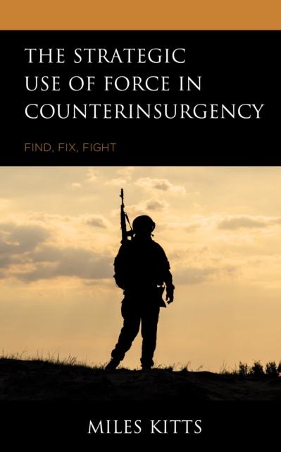 The The Strategic Use of Force In Counterinsurgency : Find, Fix, Fight Book