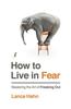 Книга How To Live In Fear : Mastering the Art of Freaking Out