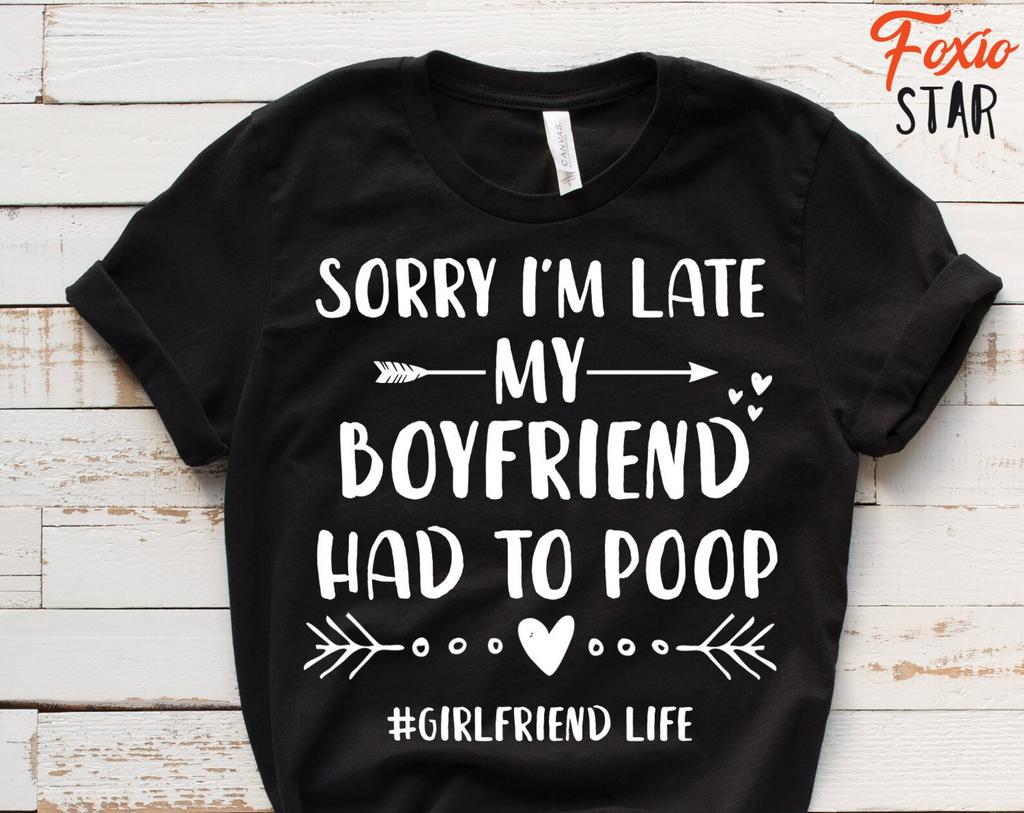 Sorry I'm Late My Boyfriend Had To Poop #Girlfriend Life T-Shirt