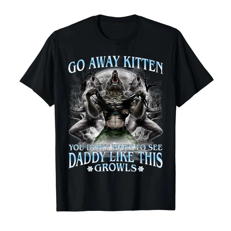 Go Away Kitten You Dont Want to See Daddy Like This Tshirt For Men Women 100 Cotton T Shirts Short Sleeve Tops 04101