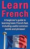 Книга Learn French : A Beginner's Guide To Learning Basic French Fast, Including Useful Common Words and Phrases!