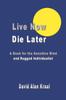 Книга Live Now Die Later : A Book for the Sensitive Mind and Rugged Individualist
