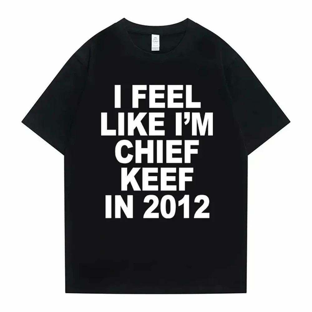 I Feel Like Im Chief Keef in 2012 Graphic Print Tshirt Male Funny Rap Meme Tshirt Unisex Women Hip Hop Oversized T Shirts