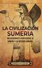 Книга La Civilizacion Sumeria : Una Apasionante Vision General De Sumeria Y Los Antiguos Sumerios