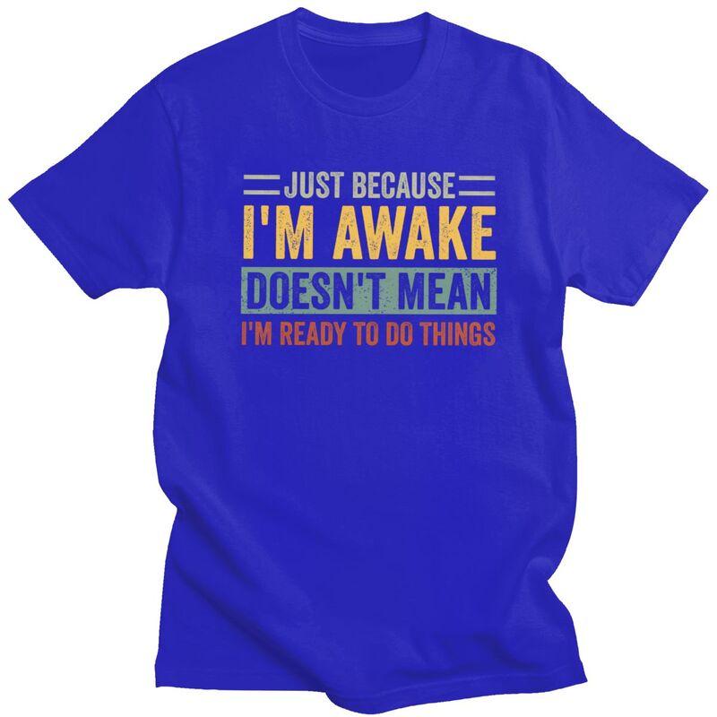 Trendy Just Because Im Awake Doesnt Mean Im Ready To Do Things T Shirt Men Short Sleeve Pure Cotton Tshirt Casual Tee Tops
