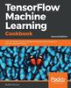Книга TensorFlow Machine Learning Cookbook : Over 60 Recipes To Build Intelligent Machine Learning Systems with the Power of Python, 2nd Edition