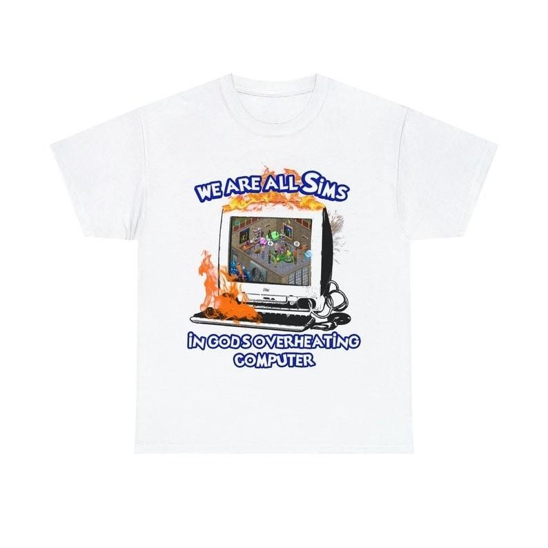 we are all sims in god's overheating computer Tee