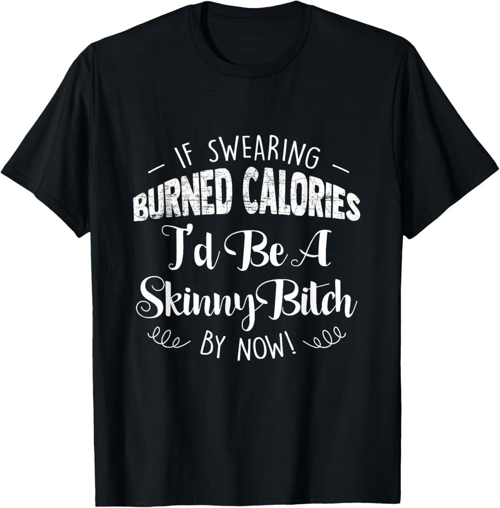 If Swearing Burned Calories Id Be Skinny Funny Saying T-Shirt