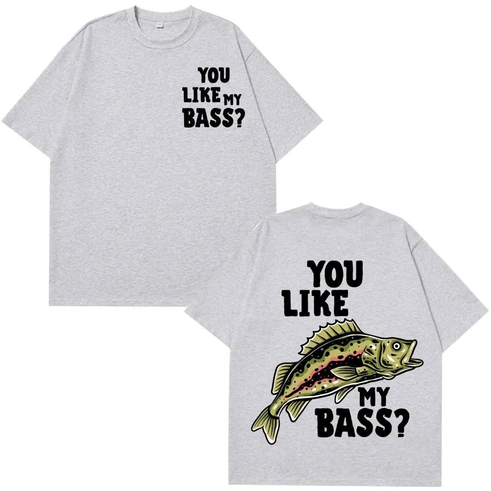 You Like My Bass Funny Fishing Meme TShirt Unisex Harajuku Style Short Sleeve Loose Casual Hip Hop Women And Men Tshirts