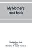 Книга My Mother's Cook Book : a Series of Practical Lessons In the Art of Cooking