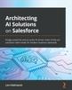 Книга Architecting AI Solutions On Salesforce : Design Powerful and Accurate AI-driven State-of-the-art Solutions Tailor-made for Modern Business Demands