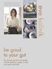 Книга Be Good To Your Gut : The Ultimate Guide To Gut Health - with 80 Delicious Recipes To Feed Your Body and Mind