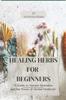 Книга Healing Herbs for Beginners : "A Guide To Natural Remedies and the Power of Herbal Medicine