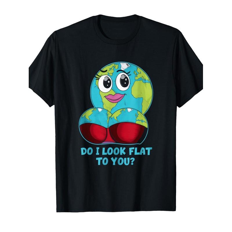 Do I Look Flat to You Funny Flat Earth Day Meme Men Women T-Shirt